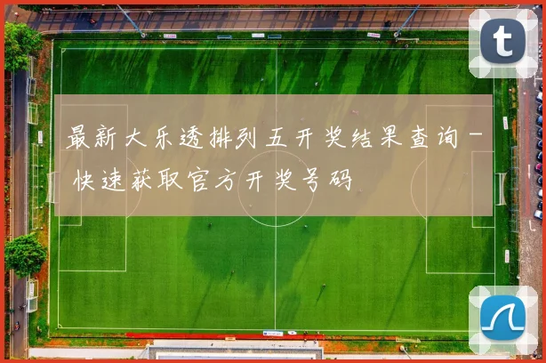 最新大乐透排列五开奖结果查询 - 快速获取官方开奖号码
