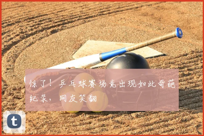 惊了！乒乓球赛场竟出现如此奇葩纪录，网友笑翻