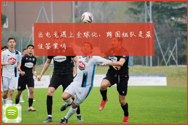 当电竞遇上全球化，跨国组队是最佳答案吗