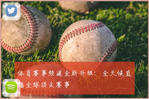 体育赛事频道全新升级:全天候直播全球顶尖赛事